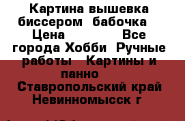 Картина вышевка биссером “бабочка“ › Цена ­ 18 000 - Все города Хобби. Ручные работы » Картины и панно   . Ставропольский край,Невинномысск г.